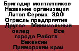 Бригадир монтажников › Название организации ­ Литоп-Сервис, ЗАО › Отрасль предприятия ­ Другое › Минимальный оклад ­ 23 000 - Все города Работа » Вакансии   . Приморский край,Уссурийский г. о. 